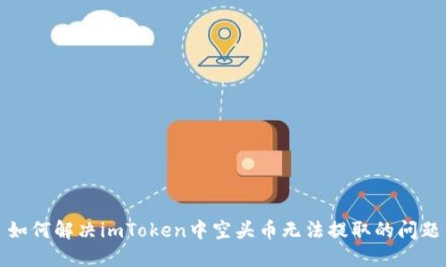 如何解决imToken中空头币无法提取的问题