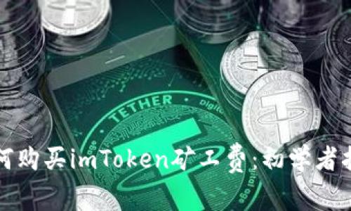 如何购买imToken矿工费：初学者指南