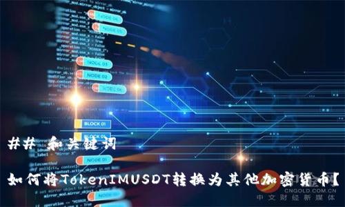 ## 和关键词

如何将TokenIMUSDT转换为其他加密货币？
