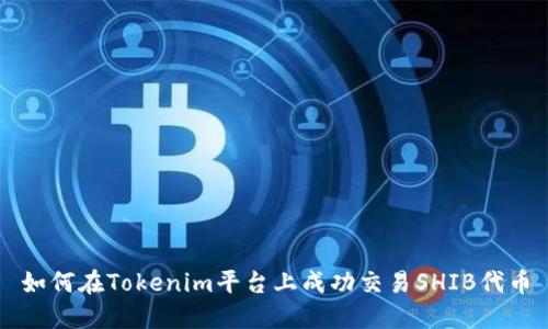如何在Tokenim平台上成功交易SHIB代币