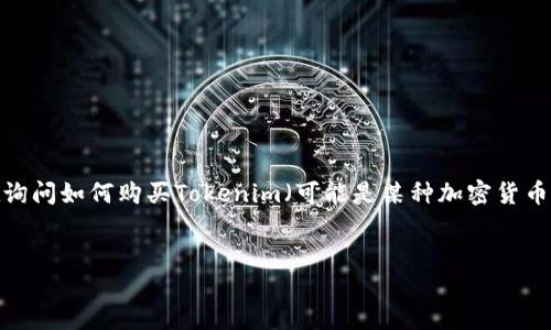 在您提到的“tokenim在哪里购买东”这个问题上，我认为您可能是在询问如何购买Tokenim（可能是某种加密货币或代币）。对于这个主题，我将提供一个的、相关关键词以及内容大纲。

:
如何安全便捷地购买Tokenim：新手指南
