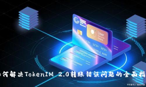 如何解决TokenIM 2.0转账错误问题的全面指南