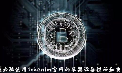 
如何在大陆使用Tokenim官网的苹果设备注册和交易指南