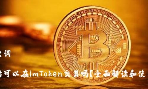 和关键词

以太坊可以在imToken交易吗？全面解读和使用指南
