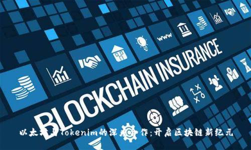 以太坊与Tokenim的深度合作：开启区块链新纪元