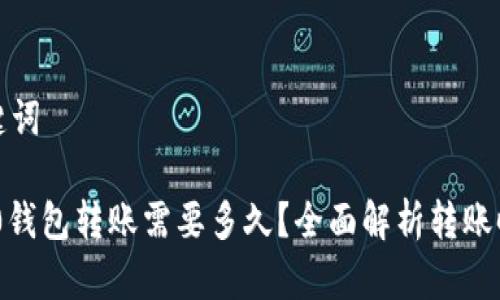 思考的和关键词

Tokenim 2.0钱包转账需要多久？全面解析转账时间影响因素