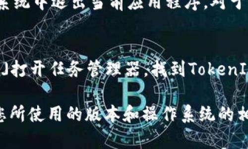 在使用TokenIm或其他软件时，如果您想退出程序，您可以按照以下步骤操作：

1. **确保保存工作**：在退出之前，请确保您已保存所有需要保存的数据或工作，以避免数据丢失。

2. **寻找退出选项**：
   - 在TokenIm的用户界面，通常会有一个“文件”菜单或直接的“退出”按钮。您可以点击这个按钮进行退出。
   - 如果没有直接的退出选项，您可以找到右上角的关闭按钮（通常是一个“X”符号），点击它也能关闭程序。

3. **使用快捷键**：
   - 在大多数程序中，您可以使用快捷键「Alt   F4」在Windows系统中退出当前应用程序。对于Mac用户，可以使用「Command   Q」来退出程序。

4. **任务管理器强制关闭**（如果程序没有响应）：
   - 如果TokenIm没有正常响应，您可以按「Ctrl   Shift   Esc」打开任务管理器，找到TokenIm在列表中的进程，右键点击它，然后选择“结束任务”来强制关闭它。

请注意，以上步骤是通用的，具体可能会有所不同，具体操作请参考您所使用的版本和操作系统的相关功能。