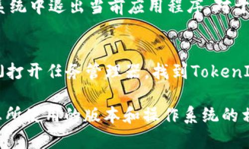 在使用TokenIm或其他软件时，如果您想退出程序，您可以按照以下步骤操作：

1. **确保保存工作**：在退出之前，请确保您已保存所有需要保存的数据或工作，以避免数据丢失。

2. **寻找退出选项**：
   - 在TokenIm的用户界面，通常会有一个“文件”菜单或直接的“退出”按钮。您可以点击这个按钮进行退出。
   - 如果没有直接的退出选项，您可以找到右上角的关闭按钮（通常是一个“X”符号），点击它也能关闭程序。

3. **使用快捷键**：
   - 在大多数程序中，您可以使用快捷键「Alt   F4」在Windows系统中退出当前应用程序。对于Mac用户，可以使用「Command   Q」来退出程序。

4. **任务管理器强制关闭**（如果程序没有响应）：
   - 如果TokenIm没有正常响应，您可以按「Ctrl   Shift   Esc」打开任务管理器，找到TokenIm在列表中的进程，右键点击它，然后选择“结束任务”来强制关闭它。

请注意，以上步骤是通用的，具体可能会有所不同，具体操作请参考您所使用的版本和操作系统的相关功能。