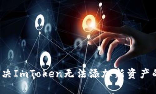 如何解决ImToken无法添加新资产的问题？