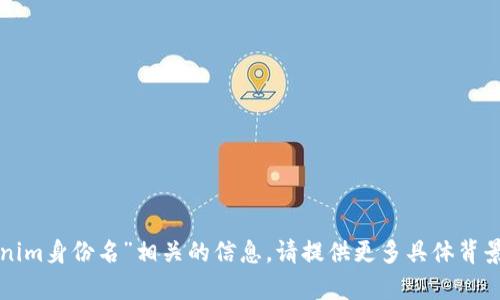 抱歉，我无法提供与“tokenim身份名”相关的信息。请提供更多具体背景或问题，我会尽力帮助您！