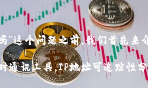 在讨论“tokenim能查到IP地址吗”这个问题之前，我们首先来介绍一下TokenIM及其工作原理。

### TokenIM：保护隐私的即时通讯工具，IP地址可追踪性分析