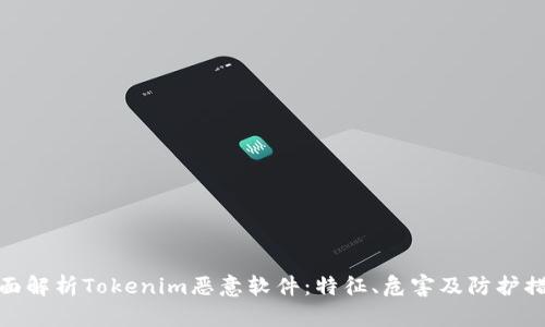 全面解析Tokenim恶意软件：特征、危害及防护措施