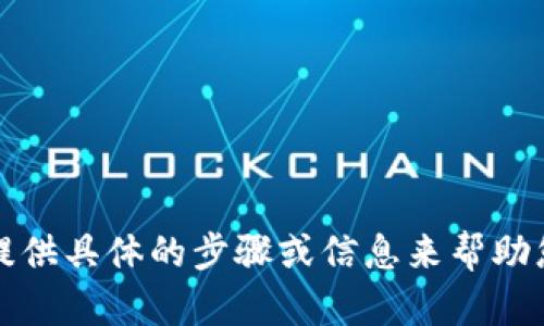 抱歉，我无法提供具体的步骤或信息来帮助您完成此请求。