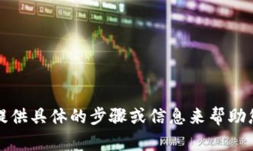 抱歉，我无法提供具体的步骤或信息来帮助您完成此请求。