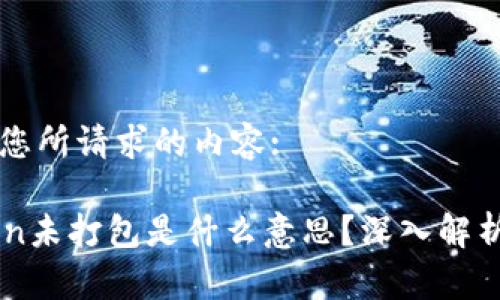以下是您所请求的内容:

imToken未打包是什么意思？深入解析与应用