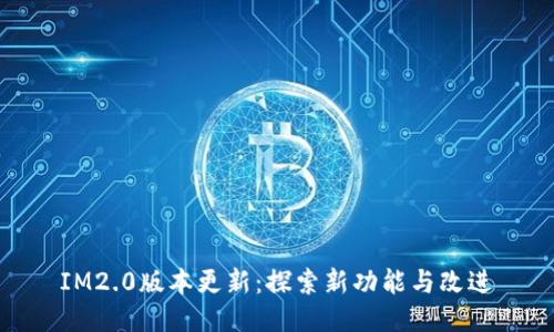 IM2.0版本更新：探索新功能与改进