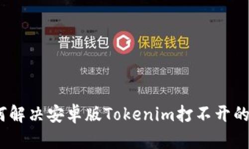 : 如何解决安卓版Tokenim打不开的问题？