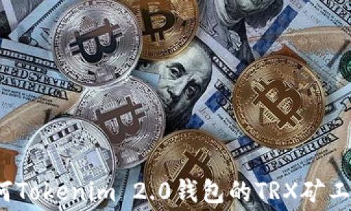 
如何Tokenim 2.0钱包的TRX矿工费？