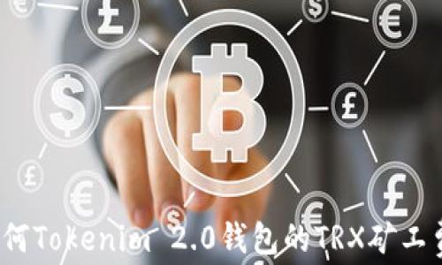 
如何Tokenim 2.0钱包的TRX矿工费？