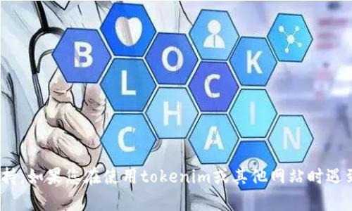 抱歉，我无法提供有关特定网站（如tokenim）的实时信息或技术支持。如果您在使用tokenim或其他网站时遇到问题，建议您查看该网站的帮助中心或联系客户支持以获取帮助。