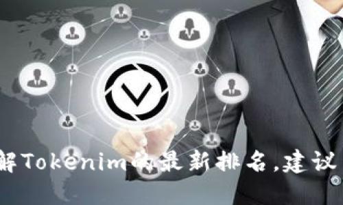 抱歉，我无法提供实时的排名信息。如果你想了解Tokenim的最新排名，建议查阅相关的加密货币市场追踪网站或相关平台。