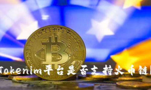 Tokenim平台是否支持火币链？