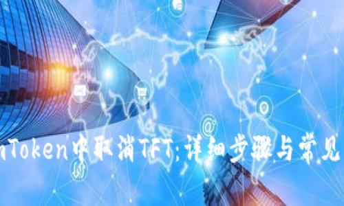 如何在imToken中取消TFT：详细步骤与常见问题解答