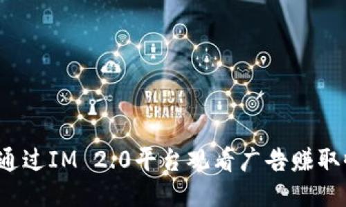 如何通过IM 2.0平台观看广告赚取收益？