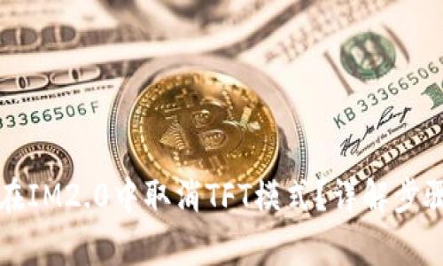 ### 如何在IM2.0中取消TFT模式？详解步骤与注意事项