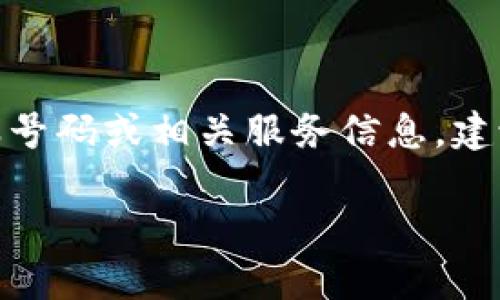 关于 Tokenim 的客服电话信息，我无法提供具体的联系方式。如果您想查找 Tokenim 的客服号码或相关服务信息，建议您访问 Tokenim 的官方网站或查看他们的社交媒体页面，以获取最新和最准确的联系信息。

如果您有其他问题或需要进一步的帮助，请告诉我！