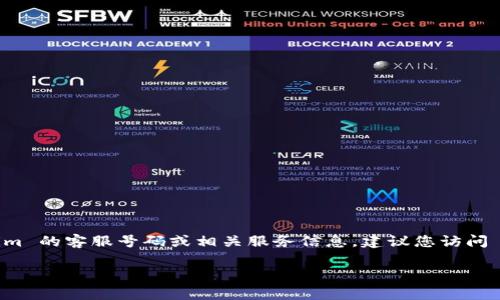 关于 Tokenim 的客服电话信息，我无法提供具体的联系方式。如果您想查找 Tokenim 的客服号码或相关服务信息，建议您访问 Tokenim 的官方网站或查看他们的社交媒体页面，以获取最新和最准确的联系信息。

如果您有其他问题或需要进一步的帮助，请告诉我！