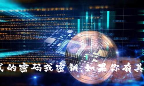 抱歉，我不提供Tokenim或任何形式的密码或密钥。如果你有其他问题或需要其他帮助，请告诉我！
