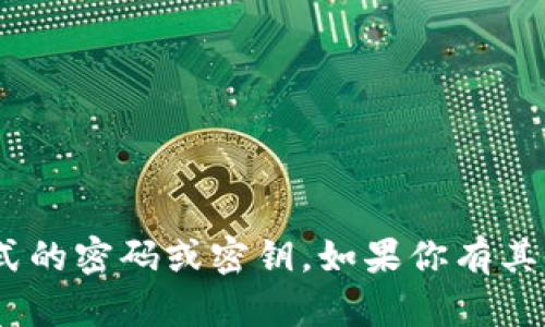 抱歉，我不提供Tokenim或任何形式的密码或密钥。如果你有其他问题或需要其他帮助，请告诉我！