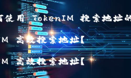 这是一个关于如何使用 TokenIM 搜索地址的建议性内容提纲。

如何使用 TokenIM 高效搜索地址？

如何使用 TokenIM 高效搜索地址？