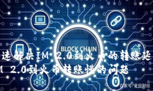如何快速解决IM 2.0到火币的转账延迟问题
解决IM 2.0到火币转账慢的问题