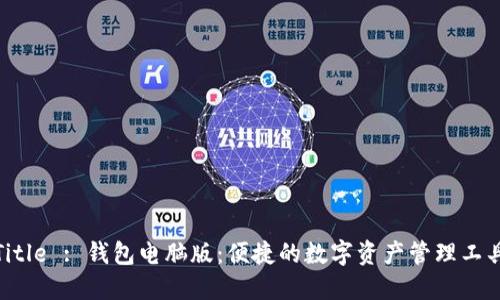 Title : 钱包电脑版：便捷的数字资产管理工具