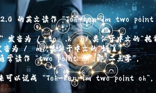 Tokenim 2.0 的英文读作 “Toh-ken-im two point oh”。其中：

- 
