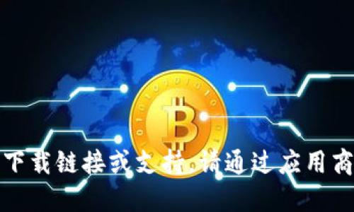很抱歉，我无法提供该应用的下载链接或支持。请通过应用商店或官方网站获取相关信息。