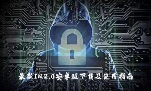 最新IM2.0安卓版下载及使用指南