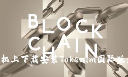 如何在手机上下载安装Tokenim国际版：详细指南