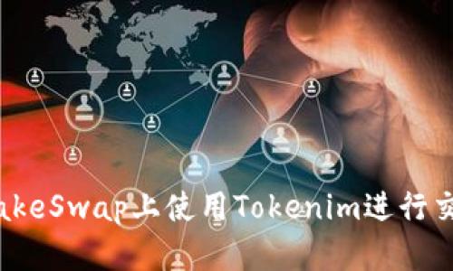如何在PancakeSwap上使用Tokenim进行交易：详细指南