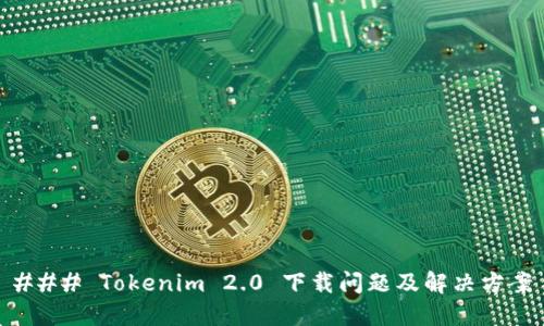### Tokenim 2.0 下载问题及解决方案