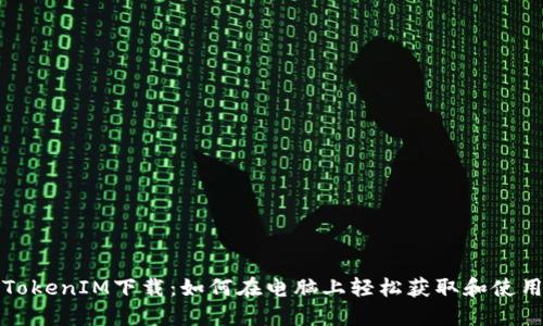 TokenIM下载：如何在电脑上轻松获取和使用