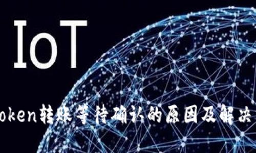 imToken转账等待确认的原因及解决方案