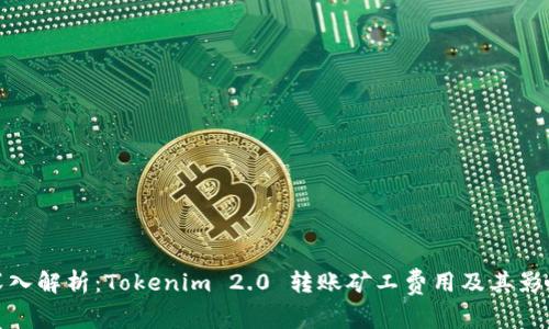 深入解析：Tokenim 2.0 转账矿工费用及其影响