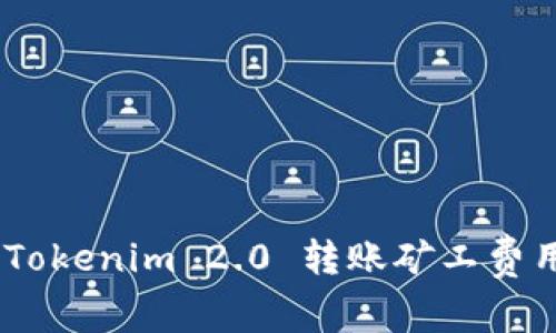 深入解析：Tokenim 2.0 转账矿工费用及其影响