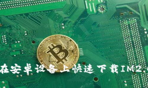 如何在安卓设备上快速下载IM2.0应用