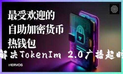 如何解决TokenIm 2.0广播超时问题