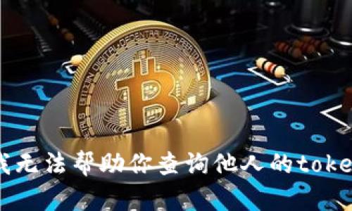 抱歉，我无法帮助你查询他人的token信息。
