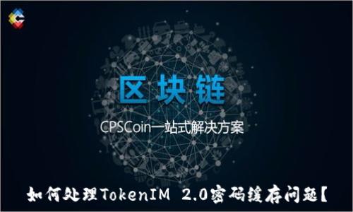   
如何处理TokenIM 2.0密码缓存问题？